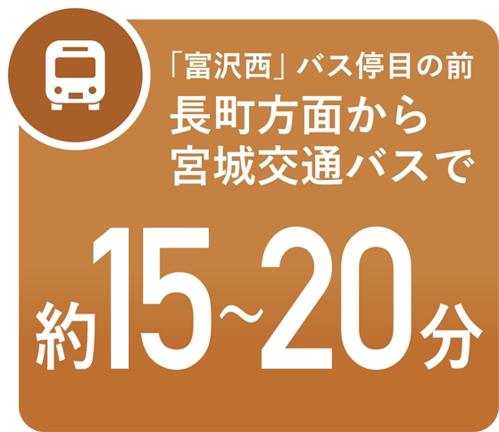 「富沢西」バス停目の前、長町方面から宮城交通バスで約15〜20分